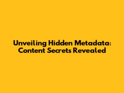 Unveiling Hidden Metadata: Content Secrets Revealed