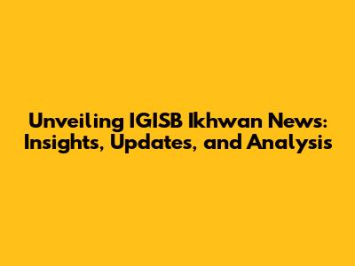 Unveiling IGISB Ikhwan News: Insights, Updates, and Analysis