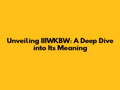 Unveiling IIIWKBW: A Deep Dive into Its Meaning