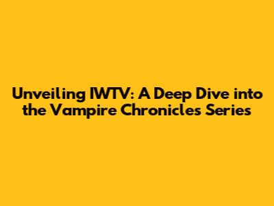 Unveiling IWTV: A Deep Dive into the Vampire Chronicles Series