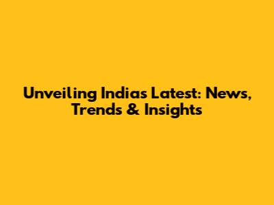 Unveiling India's Latest: News, Trends & Insights