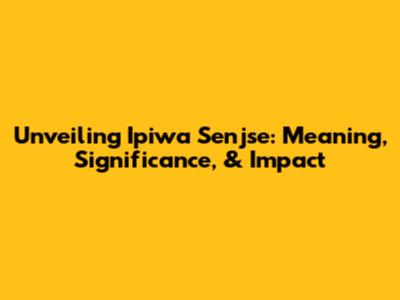 Unveiling Ipiwa Senjse: Meaning, Significance, & Impact