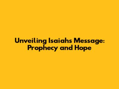 Unveiling Isaiah's Message: Prophecy and Hope