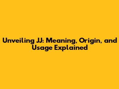 Unveiling JJ: Meaning, Origin, and Usage Explained