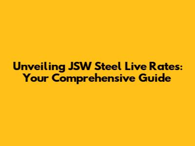 Unveiling JSW Steel Live Rates: Your Comprehensive Guide