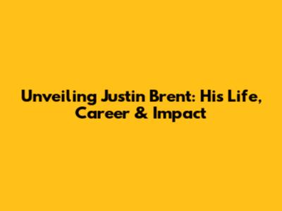 Unveiling Justin Brent: His Life, Career & Impact