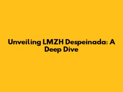 Unveiling LMZH Despeinada: A Deep Dive