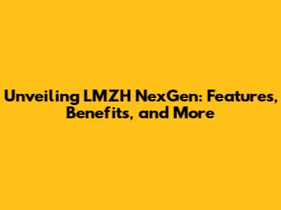 Unveiling LMZH NexGen: Features, Benefits, and More