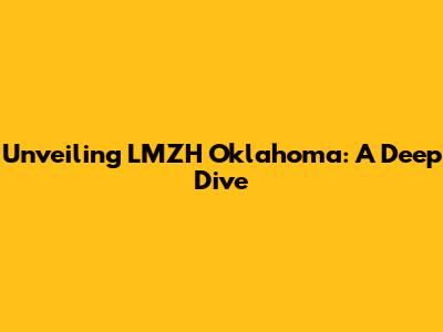 Unveiling LMZH Oklahoma: A Deep Dive