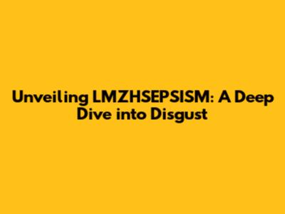 Unveiling LMZHSEPSISM: A Deep Dive into Disgust
