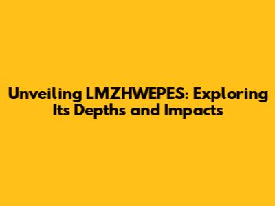 Unveiling LMZHWEPES: Exploring Its Depths and Impacts
