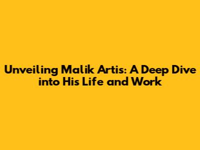 Unveiling Malik Artis: A Deep Dive into His Life and Work
