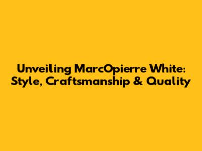 Unveiling MarcOpierre White: Style, Craftsmanship & Quality