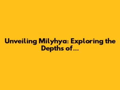 Unveiling Milyhya: Exploring the Depths of...