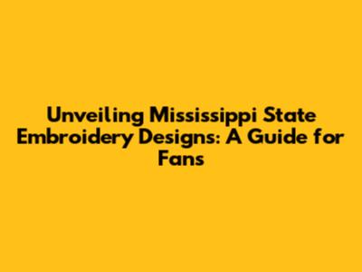Unveiling Mississippi State Embroidery Designs: A Guide for Fans