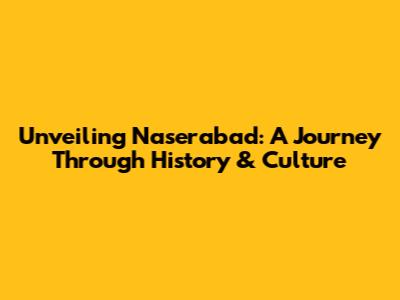 Unveiling Naserabad: A Journey Through History & Culture