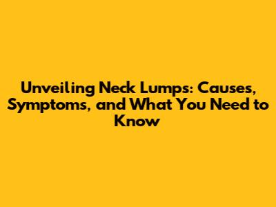 Unveiling Neck Lumps: Causes, Symptoms, and What You Need to Know