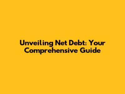 Unveiling Net Debt: Your Comprehensive Guide