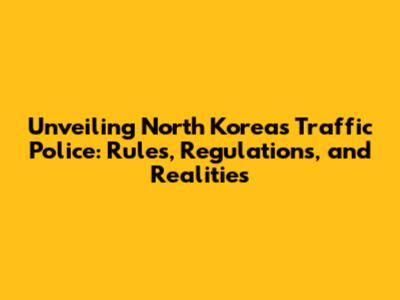 Unveiling North Korea's Traffic Police: Rules, Regulations, and Realities