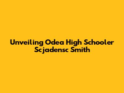 Unveiling Odea High Schooler Scjadensc Smith