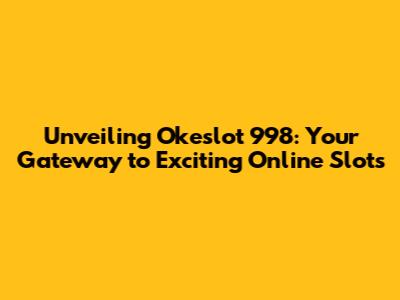 Unveiling Okeslot 998: Your Gateway to Exciting Online Slots