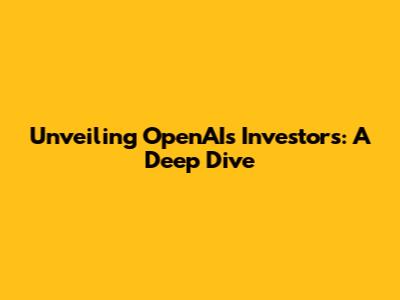 Unveiling OpenAI's Investors: A Deep Dive