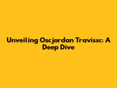 Unveiling Oscjordan Travissc: A Deep Dive