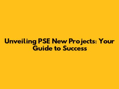 Unveiling PSE New Projects: Your Guide to Success
