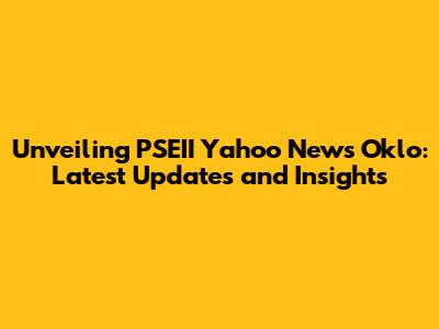 Unveiling PSEII Yahoo News Oklo: Latest Updates and Insights