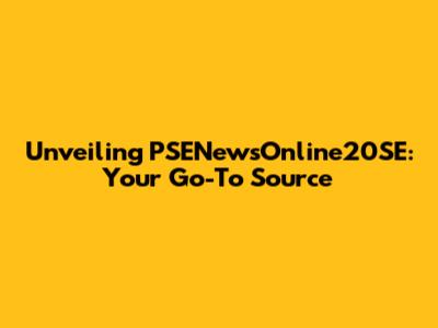 Unveiling PSENewsOnline20SE: Your Go-To Source