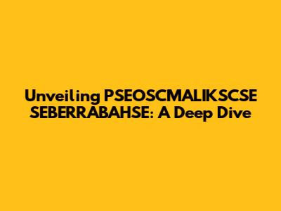 Unveiling PSEOSCMALIKSCSE SEBERRABAHSE: A Deep Dive