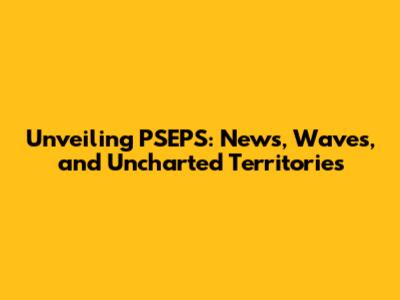 Unveiling PSEPS: News, Waves, and Uncharted Territories