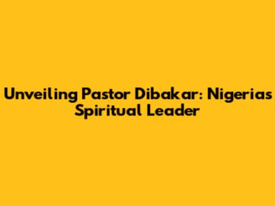 Unveiling Pastor Dibakar: Nigeria's Spiritual Leader