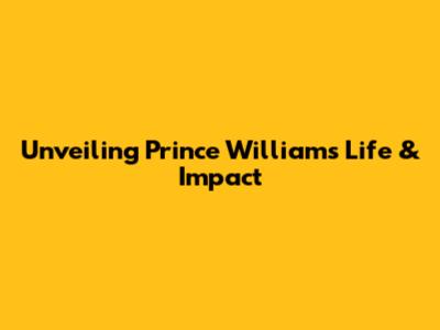 Unveiling Prince William's Life & Impact