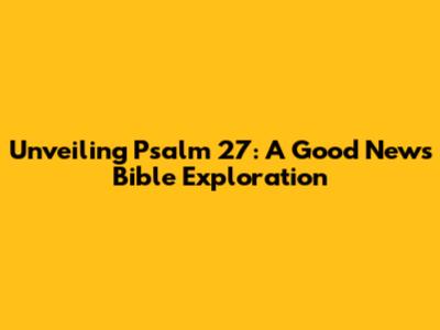 Unveiling Psalm 27: A Good News Bible Exploration