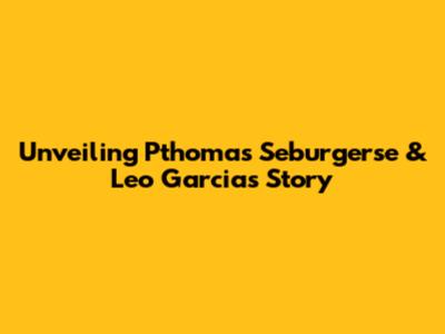 Unveiling Pthomas Seburgerse & Leo Garcia's Story