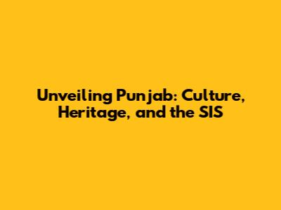 Unveiling Punjab: Culture, Heritage, and the SIS
