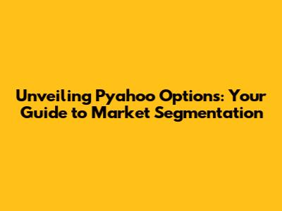 Unveiling Pyahoo Options: Your Guide to Market Segmentation