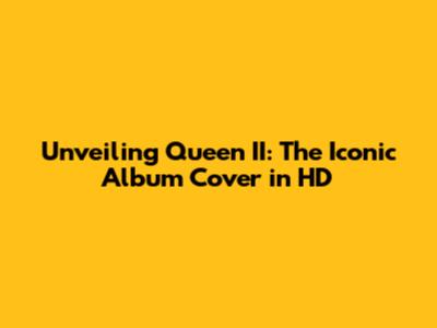 Unveiling Queen II: The Iconic Album Cover in HD