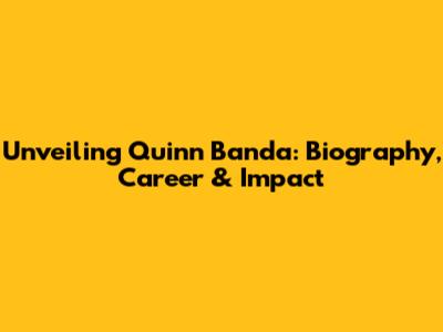 Unveiling Quinn Banda: Biography, Career & Impact