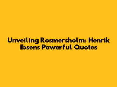 Unveiling Rosmersholm: Henrik Ibsen's Powerful Quotes