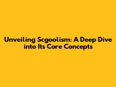 Unveiling Scgoolism: A Deep Dive into Its Core Concepts