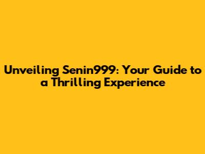 Unveiling Senin999: Your Guide to a Thrilling Experience