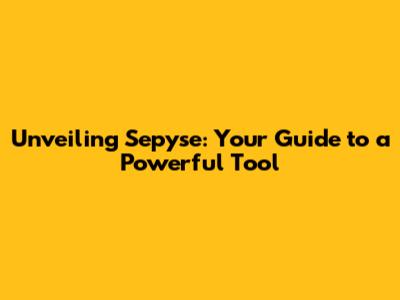 Unveiling Sepyse: Your Guide to a Powerful Tool