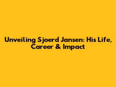 Unveiling Sjoerd Jansen: His Life, Career & Impact
