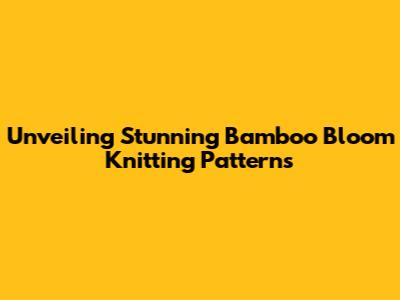 Unveiling Stunning Bamboo Bloom Knitting Patterns