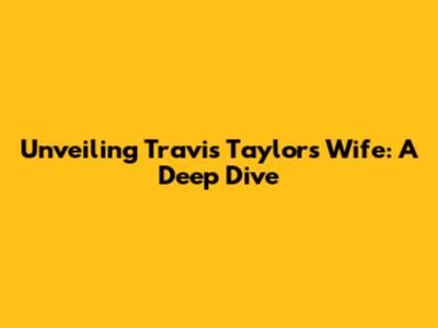 Unveiling Travis Taylor's Wife: A Deep Dive