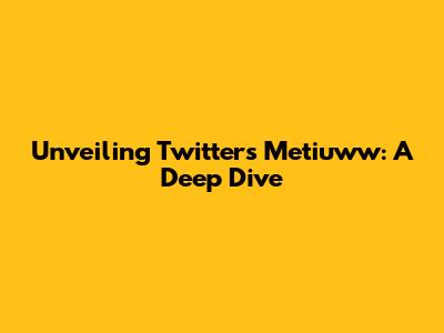 Unveiling Twitter's Metiuww: A Deep Dive