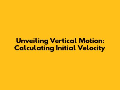 Unveiling Vertical Motion: Calculating Initial Velocity