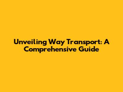 Unveiling Way Transport: A Comprehensive Guide